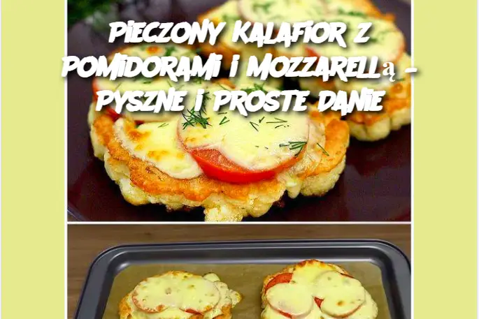 Pieczony Kalafior z Pomidorami i Mozzarellą – Pyszne i Proste Danie