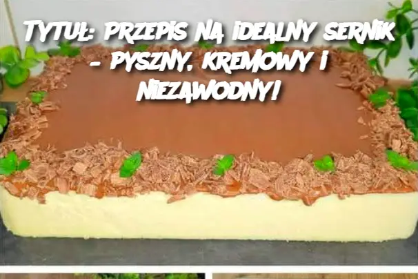 Tytuł: Przepis na idealny sernik – pyszny, kremowy i niezawodny!