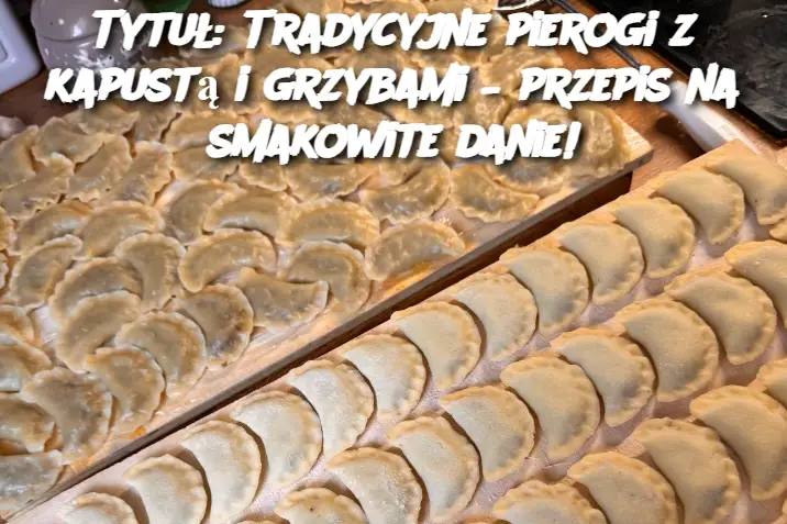 Tytuł: Tradycyjne pierogi z kapustą i grzybami – przepis na smakowite danie!