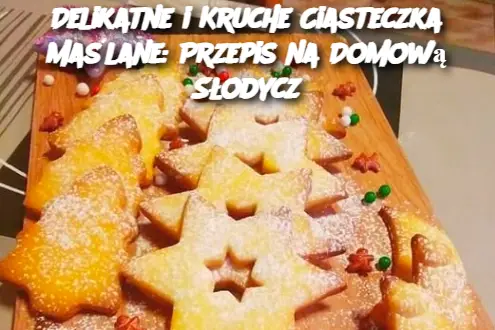 Delikatne i Kruche Ciasteczka Maślane: Przepis na Domową Słodycz