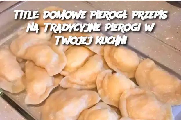 Title: Domowe Pierogi: Przepis na Tradycyjne Pierogi w Twojej Kuchni