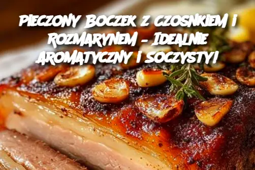 Pieczony Boczek z Czosnkiem i Rozmarynem – Idealnie Aromatyczny i Soczysty!