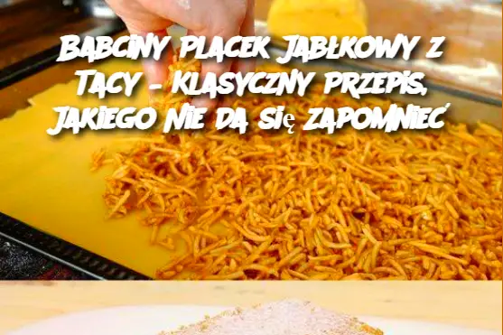 Babciny Placek Jabłkowy z Tacy – Klasyczny Przepis, Jakiego Nie Da się Zapomnieć