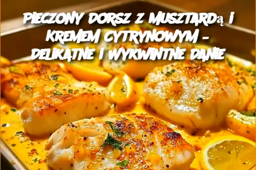 Pieczony Dorsz z Musztardą i Kremem Cytrynowym – Delikatne i Wykwintne Danie