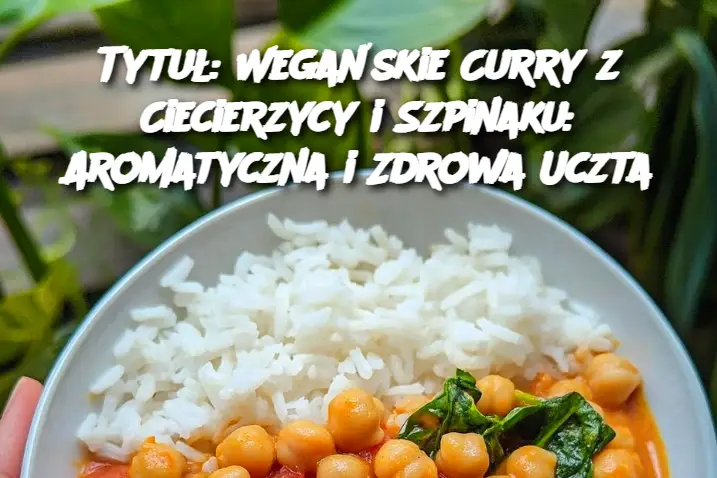 Tytuł: Wegańskie Curry z Ciecierzycy i Szpinaku: Aromatyczna i Zdrowa Uczta