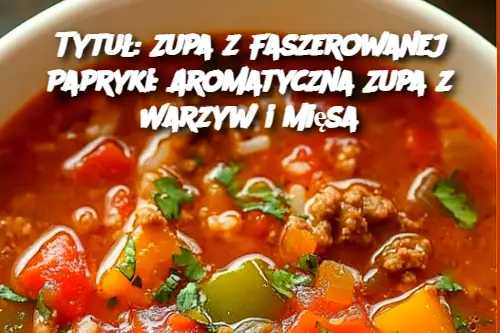 Tytuł: Zupa z Faszerowanej Papryki: Aromatyczna Zupa z Warzyw i Mięsa