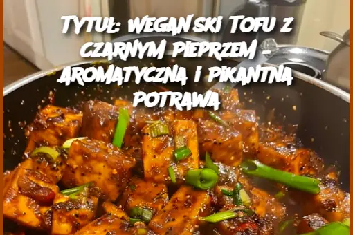 Tytuł: Wegański Tofu z Czarnym Pieprzem – Aromatyczna i Pikantna Potrawa