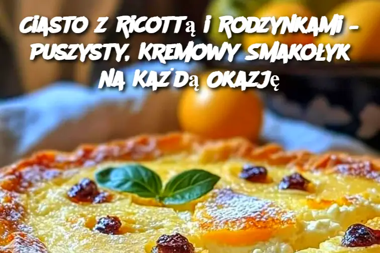 Ciasto z Ricottą i Rodzynkami – Puszysty, Kremowy Smakołyk na Każdą Okazję