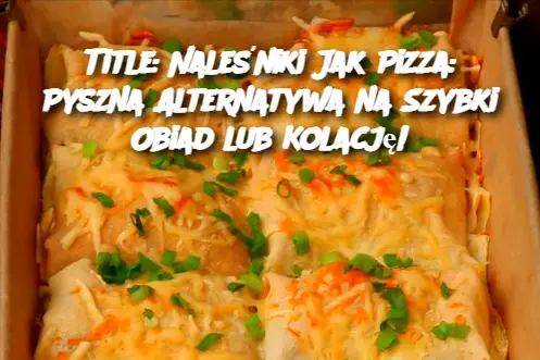 Title: Naleśniki Jak Pizza: Pyszna Alternatywa na Szybki Obiad lub Kolację!