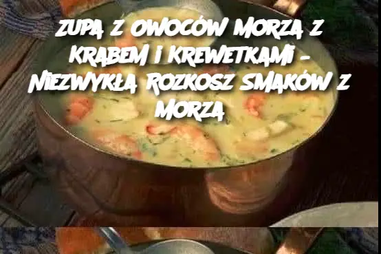 Zupa z Owoców Morza z Krabem i Krewetkami – Niezwykła Rozkosz Smaków z Morza