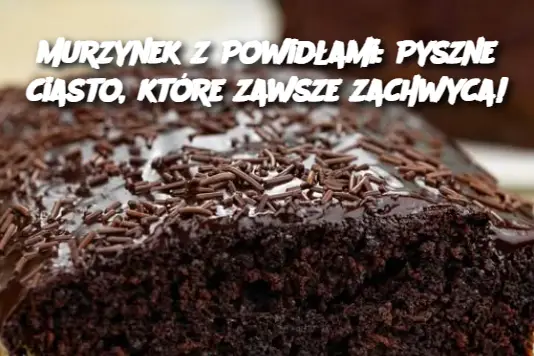 Murzynek z Powidłami: Pyszne ciasto, które zawsze zachwyca!